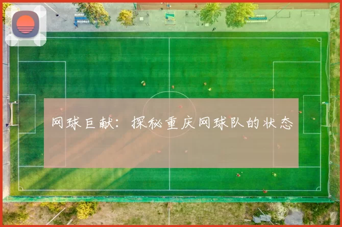 网球巨献：探秘重庆网球队的状态