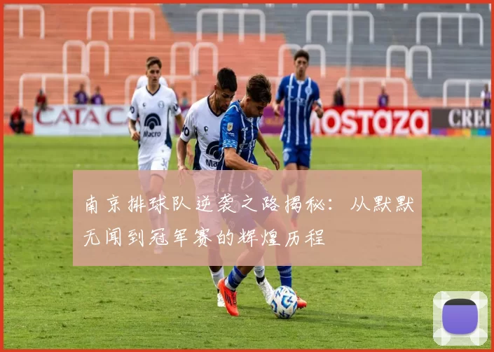 南京排球队逆袭之路揭秘：从默默无闻到冠军赛的辉煌历程