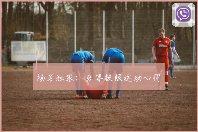 杨芳独家：分享极限运动心得