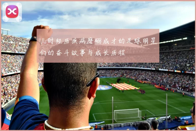 儿时经历疾病磨砺成才的足球明星们的奋斗故事与成长历程
