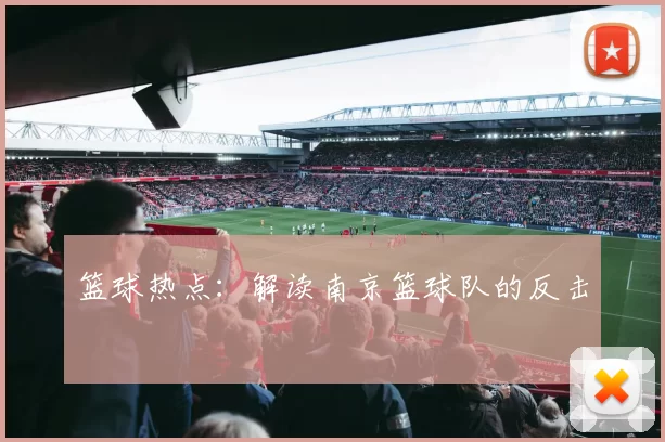 篮球热点：解读南京篮球队的反击