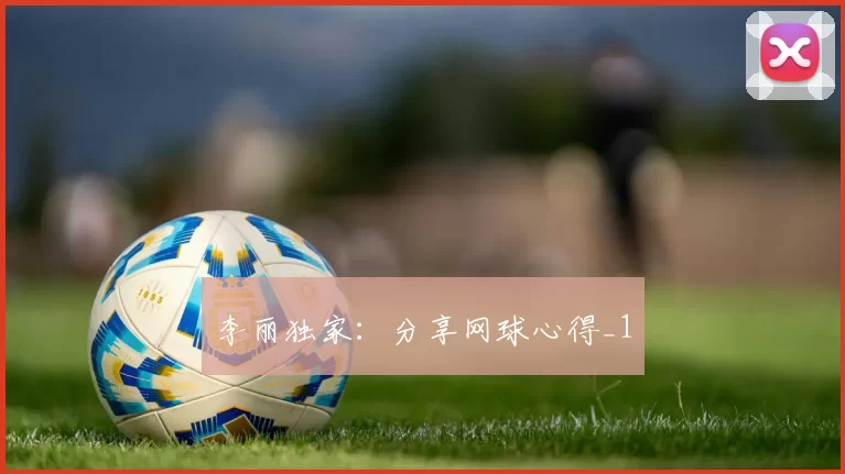 李丽独家：分享网球心得_1