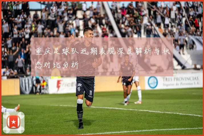 重庆足球队近期表现深度解析与状态对比分析