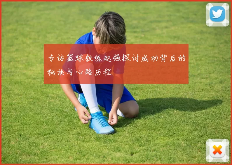 专访篮球教练赵强探讨成功背后的秘诀与心路历程