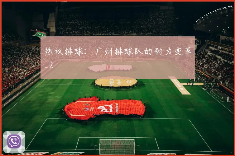 热议排球：广州排球队的耐力变革_2