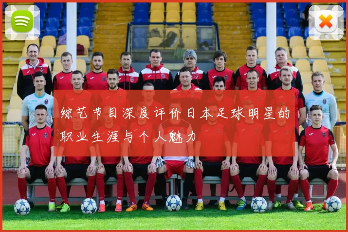 综艺节目深度评价日本足球明星的职业生涯与个人魅力