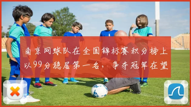 南京网球队在全国锦标赛积分榜上以99分稳居第一名，争夺冠军在望
